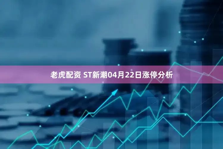 老虎配资 ST新潮04月22日涨停分析