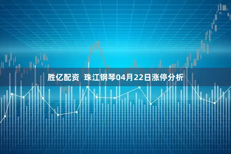 胜亿配资  珠江钢琴04月22日涨停分析