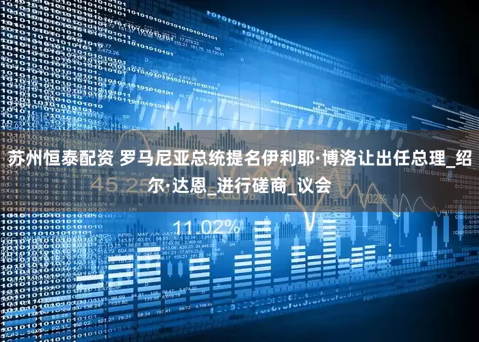 苏州恒泰配资 罗马尼亚总统提名伊利耶·博洛让出任总理_绍尔·达恩_进行磋商_议会