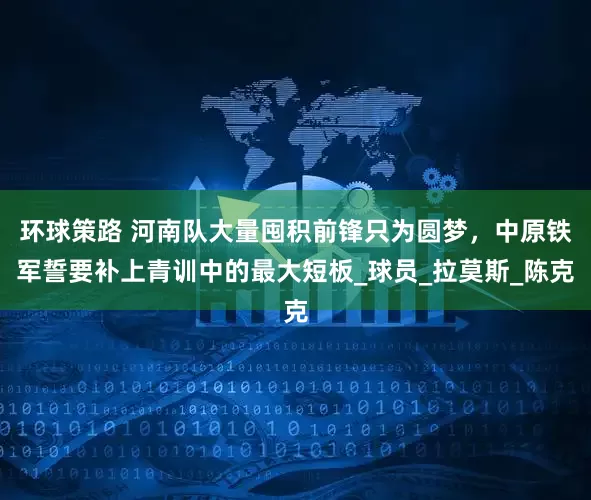 环球策路 河南队大量囤积前锋只为圆梦，中原铁军誓要补上青训中的最大短板_球员_拉莫斯_陈克